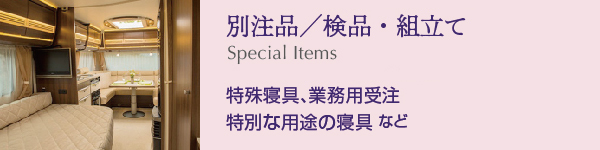 別注品/大口/検品・組立て:特殊寝具、大口・業務用受注特別な用途の寝具 など